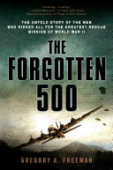The Forgotten 500: The Untold Story of the Men Who Risked All For the Greatest Rescue Mission of World War II