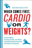 Which Comes First, Cardio or Weights?: Fitness Myths, Training Truths, and Other Surprising Discoveries from the Science of Exercise