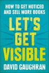 Let's Get Visible: How To Get Noticed And Sell More Books