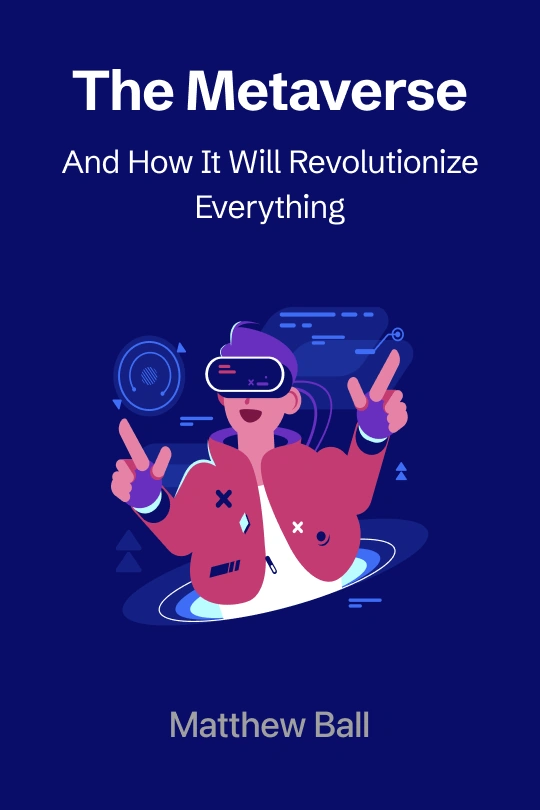 The Metaverse: And How It Will Revolutionize Everything